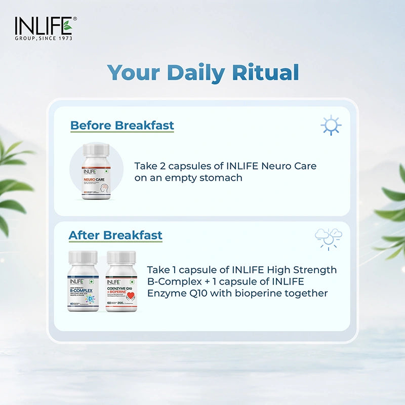 Take 2 capsules of neurocare on an empty stomach and onecapsule each of b complex & coq10+ bioperine after breakfast.